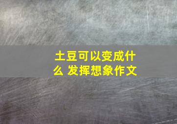 土豆可以变成什么 发挥想象作文